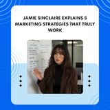 Jamie Sinclaire Explains 5 Marketing Strategies That Truly Work