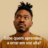 Sabe quem aprendeu a errar em voz alta?