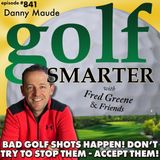 Bad Golf Shots Happen - Don’t Try To Stop Them, Accept Them! featuring Danny Maude |golf SMARTER #841