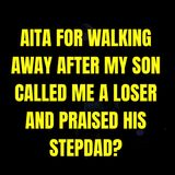 AITA for walking away after my son called me a loser and praised his stepdad?