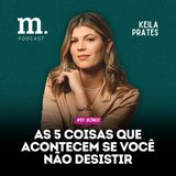 #EP BÔNUS M.PODCAST | AS 5 COISAS QUE ACONTECEM SE VOCÊ NÃO DESISTIR | KEILA PRATES