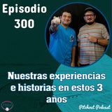 "Episodio 300: Nuestras experiencias e historias en estos 3 años"