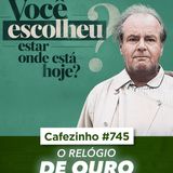 Cafezinho 745 - O relógio de ouro