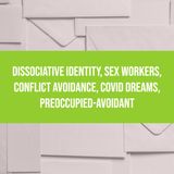 Dissociative Identity, Sex Workers, Conflict Avoidance, COVID Dreams, Preoccupied-Avoidant