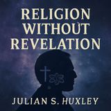 Religion Without Revelation: Julian S. Huxley’s Insightful Exploration of Faith and Science Part 1