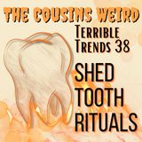 Terrible Trends 38: Shed Tooth Riturals