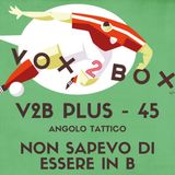 Vox2Box PLUS (45) - Angolo Tattico: Non Sapevo di Essere in B
