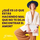 EPISODIO 108_¿Qué es lo que estás haciendo mal que no te deja encontrar el amor?