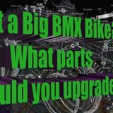 Got a Big BMX? What parts should you upgrade?