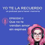 E02 • Que no te vendan amor sin espinas • Yo te la recuerdo