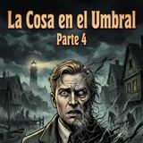 La Cosa En El Umbral (Parte 4)