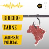 #5 - Ribeiro, Carne e Agressão Policial