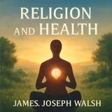 Religion and Health: James Joseph Walsh’s Exploration of Spirituality’s Role in Well-being Part 1