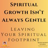 Spiritual Growth Isn’t Always Gentle - Leaving Your Spiritual Footprint