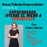 40 Emprendedor, pierde el miedo a comunicar con Esther Martín