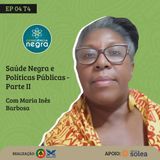 EP 04 T4 - Políticas públicas na saúde de pessoas negras - com Maria Inês Barbosa - Parte 02