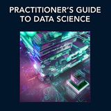 Practitioner’s Guide to Data Science (Chapman & Hall/CRC Data Science Series)