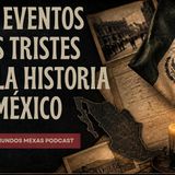 Los eventos mas tristen en la historia de Mexico - Mundos Mexas Podcast - E32