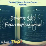 Episode 203 - For the Meanwhile
