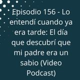 Episodio 156 - Lo entendí cuando ya era tarde: El día que descubrí que mi padre era un sabio