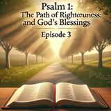 Psalm 1: The Path of Righteousness and God’s Blessings | (Episode 3)