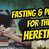 Fasting & Prayer for the Heretics