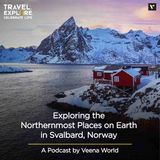 Exploring The Northernmost Places on Earth in Svalbard, Norway | Travel Podcast By Veena World