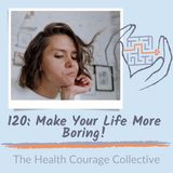 120: Make Your Life More Boring!