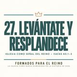 27. Levántate y Resplandece | Pr. José Prado | Formados para el Reino