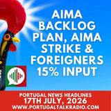 AIMA backlog plan, AIMA strike & foreigners 15% input - Portugal headlines - 17th July 2026