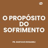 O propósito do sofrimento // Pr. Gustavo Rosaneli