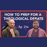 Episode 254: How to Prep for a Theological Debate