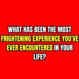 What Has Been The Most Frightening Experience You've Ever Encountered In Your Life?