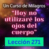 LECCIÓN 271 - "Hoy no utilizaré los ojos del cuerpo" Un Curso de Milagros (con fondo musical)