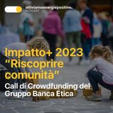 Impatto+ 2023 "Riscoprire comunità" - Call di crowdfunding del Gruppo Banca Etica