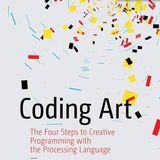 Coding Art: The Four Steps to Creative Programming with the Processing Language