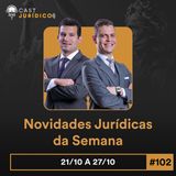 Episódio 102:Novidades Jurídicas da Semana