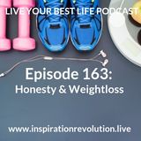 Ep 163 - Honesty & Weightloss