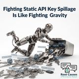 Root Causes 639: Fighting Static API Key Spillage Is Like Fighting Gravity