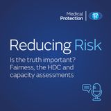 Reducing Risk - Episode 40 - Is the truth important?  Fairness, the HDC and capacity assessments