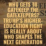 Who Gets to Gatekeep the Gatekeepers? Trump’s Higher-Education Fight for the Next Generation