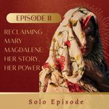 011. Reclaiming Mary Magdalene: Her Story, Her Power - Solo Episode