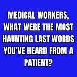 Medical workers, what were the most haunting last words you’ve heard from a patient?