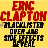 ERIC CLAPTON BLACKLISTED OVER SIDE EFFECTS REVEAL