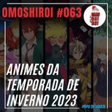 Omoshiroi #063 – Animes da temporada de inverno 2023