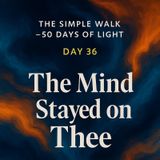 Day 36 – The Mind Stayed on Thee
