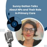 Sunny Gattan Talks About NPs and Their Role in Primary Care