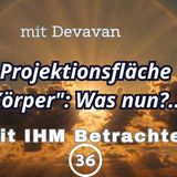 Projektionsfläche "Körper": Was nun?... -- Mit IHM Betrachten - 36