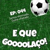 EQG - #44 - Santos eliminado, Guina afastado