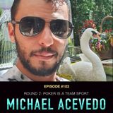 #103 Michael Acevedo Part 2:  Poker is a Team Sport